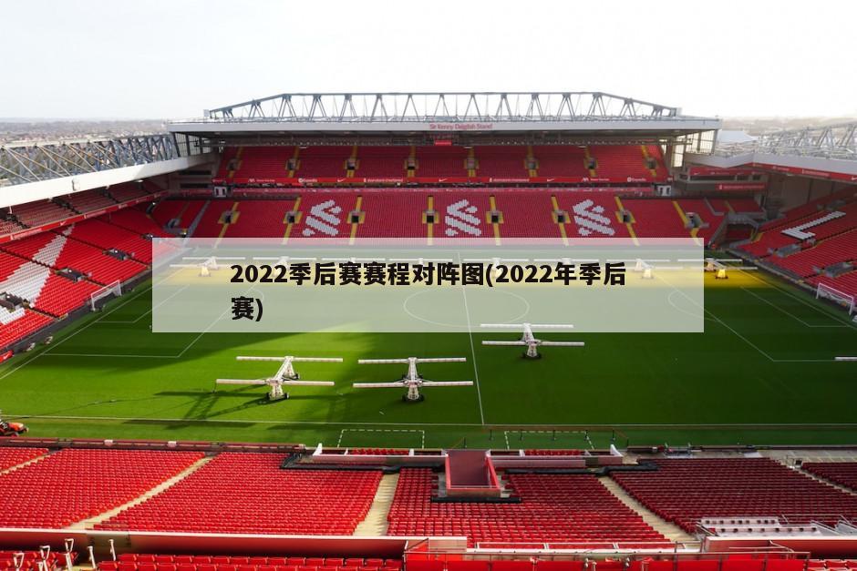 2022季后赛赛程对阵图(2022年季后赛)