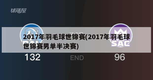 2017年羽毛球世锦赛(2017年羽毛球世锦赛男单半决赛)