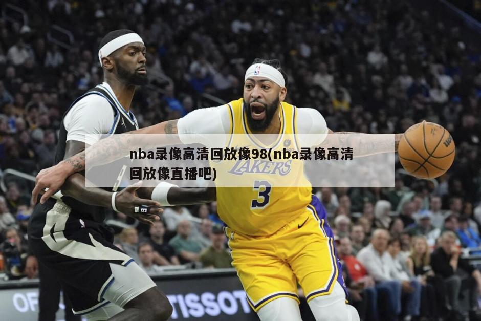 nba录像高清回放像98(nba录像高清回放像直播吧)