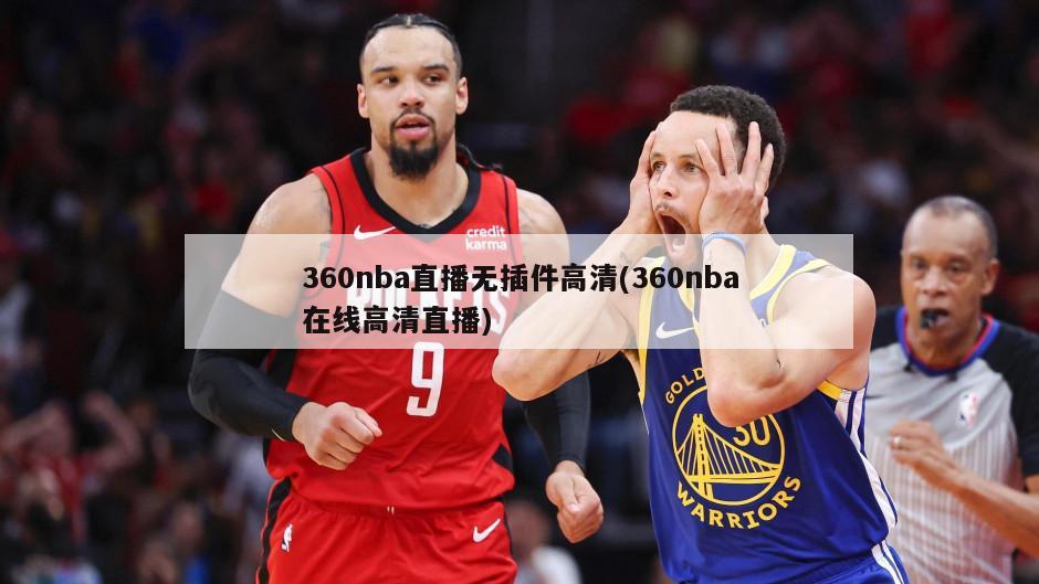 360nba直播无插件高清(360nba在线高清直播)