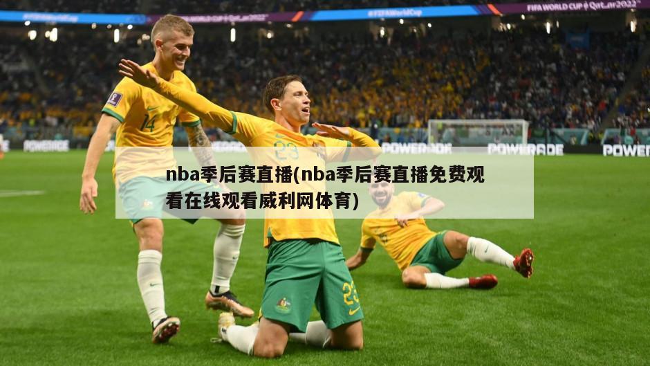 nba季后赛直播(nba季后赛直播免费观看在线观看威利网体育)