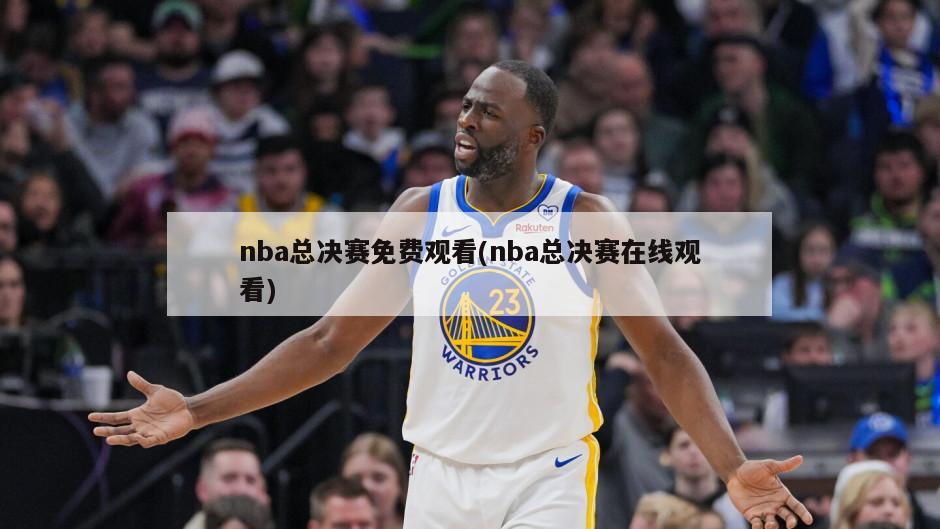 nba总决赛免费观看(nba总决赛在线观看)