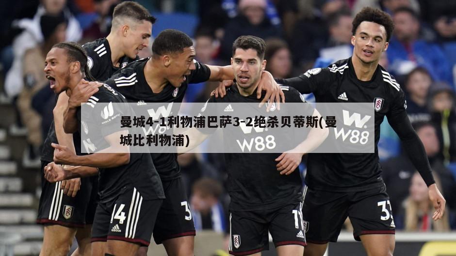 曼城4-1利物浦巴萨3-2绝杀贝蒂斯(曼城比利物浦)