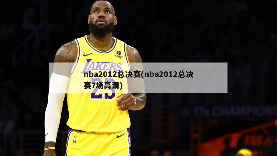 nba2012总决赛(nba2012总决赛7场高清)