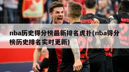 nba历史得分榜最新排名虎扑(nba得分榜历史排名实时更新)